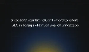 5 Reasons Your Brand Can't Afford to Ignore GEO in Today's AI-Driven Search Landscape